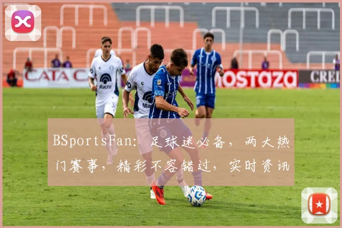 BSportsFan：足球迷必备，两大热门赛事，精彩不容错过，实时资讯一网打尽