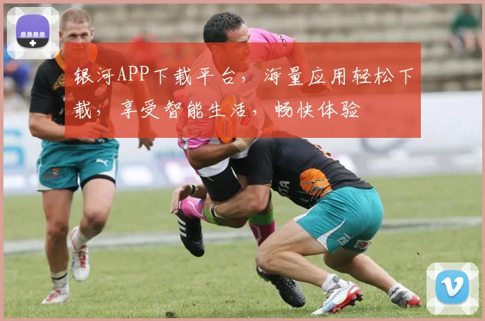 银河APP下载平台，海量应用轻松下载，享受智能生活，畅快体验