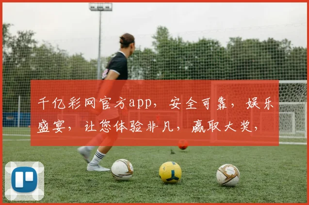 千亿彩网官方app，安全可靠，娱乐盛宴，让您体验非凡，赢取大奖，快来下载