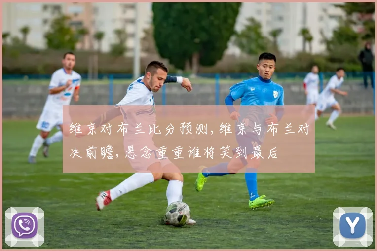 维京对布兰比分预测,维京与布兰对决前瞻,悬念重重谁将笑到最后